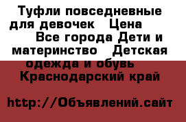 Туфли повседневные для девочек › Цена ­ 1 700 - Все города Дети и материнство » Детская одежда и обувь   . Краснодарский край